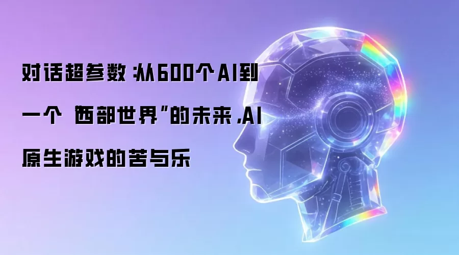 对话超参数：从600个AI到一个“西部世界”的未来，AI原生游戏的苦与乐