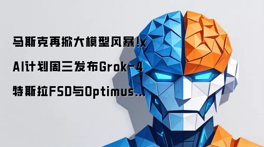 马斯克再掀大模型风暴!xAI计划周三发布Grok-4 特斯拉FSD与Optimus迎来“AI超级引擎”?