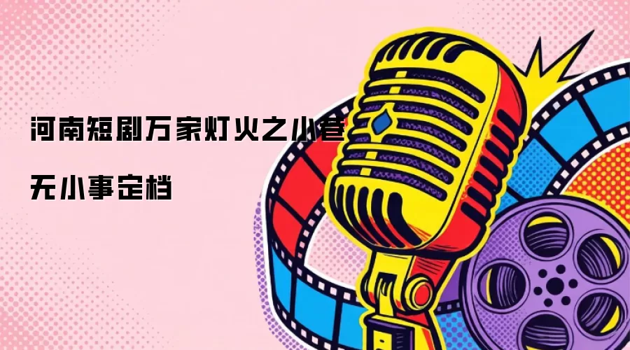河南短剧万家灯火之小巷无小事定档