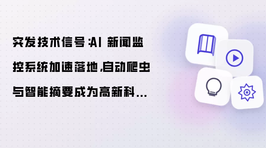 突发技术信号：AI 新闻监控系统加速落地，自动爬虫与智能摘要成为高新科技新入口
