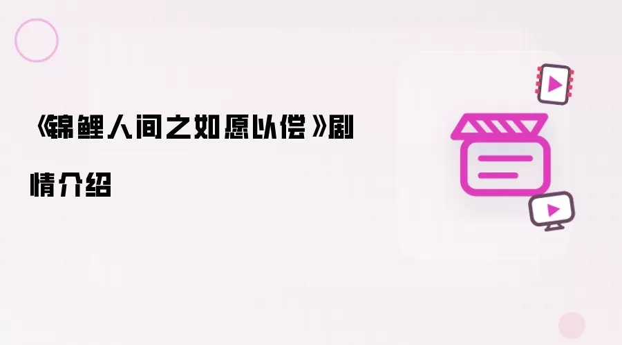 《锦鲤人间之如愿以偿》剧情介绍