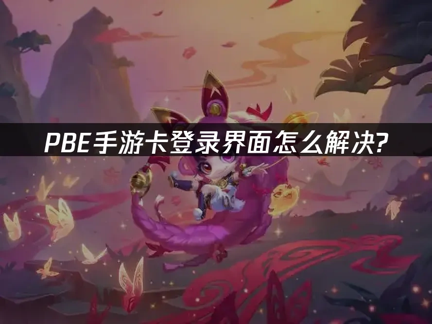 PBE手游 封面图 - PBE手游卡登录界面怎么解决？ ——网易UU加速I器