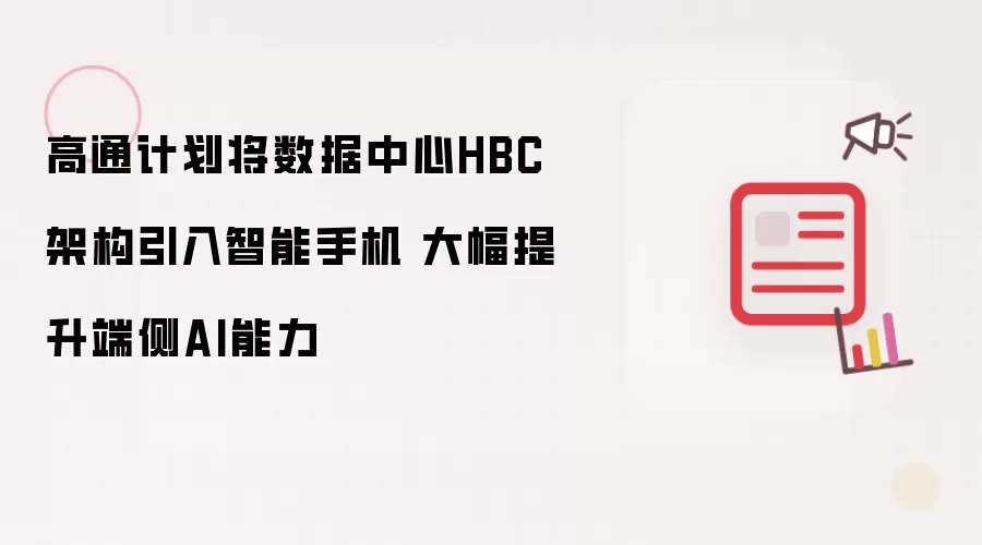 高通计划把数据中心HBC架构用于智能手机 显著增强端侧AI能力