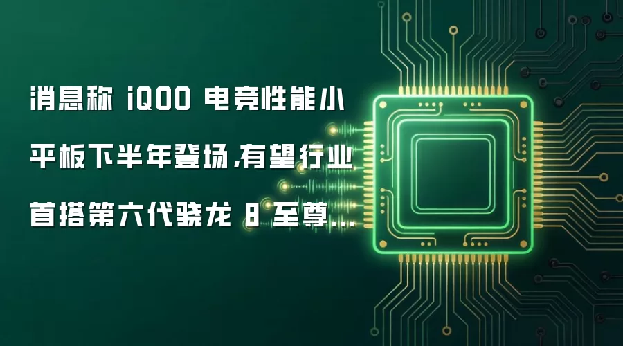消息显示 iQOO 电竞性能小平板下半年登场 有望行业首搭第六代骁龙 8 至尊版芯片