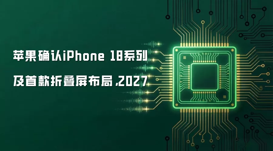 苹果确认iPhone 18系列及首款折叠屏布局:2027