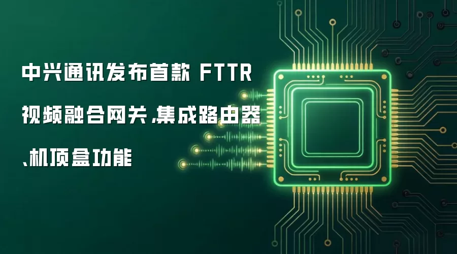 中兴通讯发布首款 FTTR 视频融合网关: 集成路由器、机顶盒功能