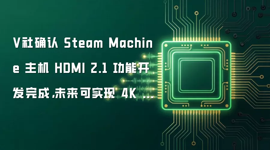 V社确认：Steam Machine 主机 HDMI 2.1 功能开发完成 未来可实现 4K 240Hz 输出
