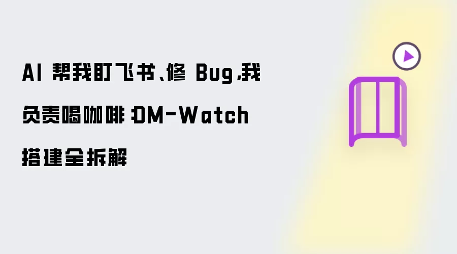 AI 帮我盯飞书修 Bug 我负责喝咖啡：DM-Watch 搭建全拆解