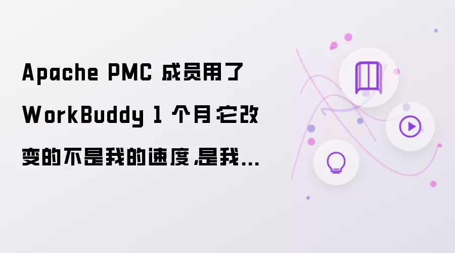 Apache PMC 成员用了 WorkBuddy 1 个月：它改变的不是我的速度 是我的决策方式