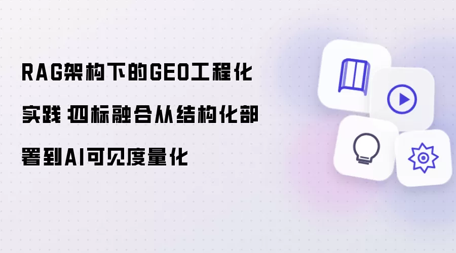 RAG架构下的GEO工程化实践：四标融合自结构化部署至AI可见度量化