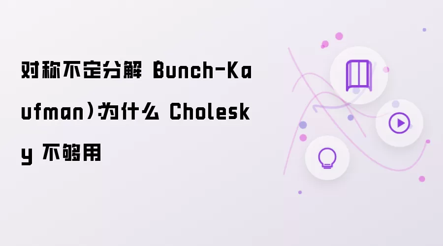 对称不定分解（Bunch-Kaufman）：为何 Cholesky 不够用
