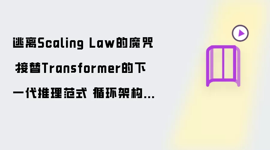 逃离Scaling Law的魔咒：接替Transformer的下一代推理范式循环架构全景拆解