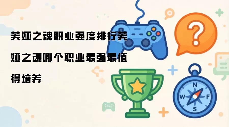 芙娅之魂职业强度排行 芙娅之魂哪个职业最强最值得培养