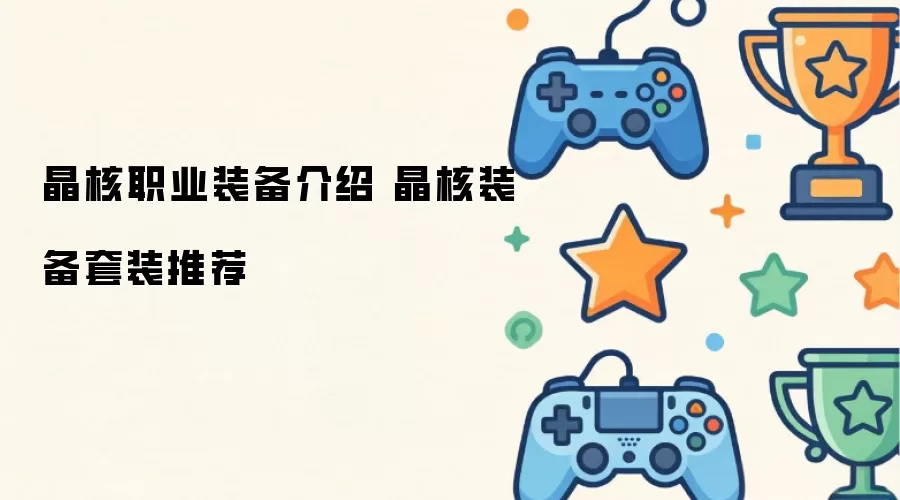 晶核职业装备详解 晶核装备套装建议