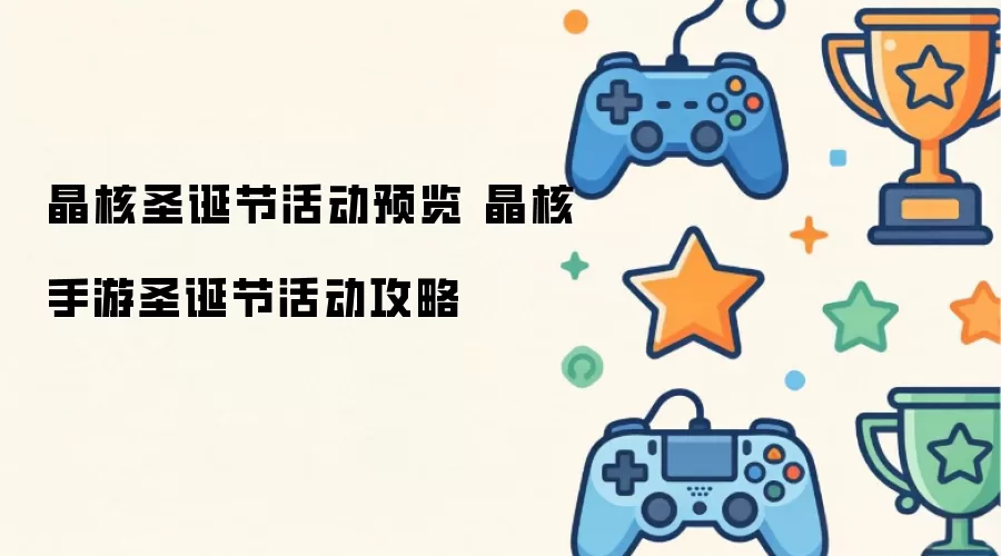 晶核圣诞节活动预告 晶核手游圣诞节活动攻略