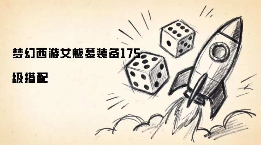 梦幻西游女魃墓装备175级搭配