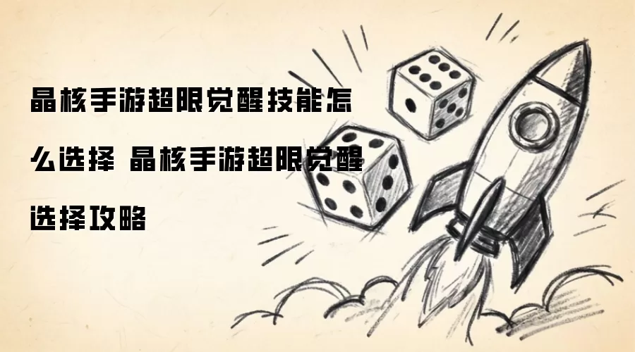 晶核手游超限觉醒技能如何选择 晶核手游超限觉醒选择攻略