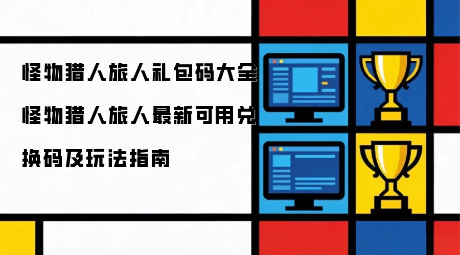 怪物猎人旅人礼包码合集怪物猎人旅人最新可用兑换码及玩法指南