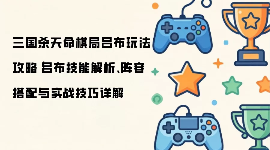 三国杀天命棋局吕布玩法攻略｜吕布技能解析 阵容搭配与实战技巧详解