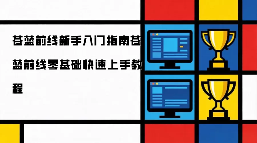 苍蓝前线新手入门指南：苍蓝前线零基础快速上手教程