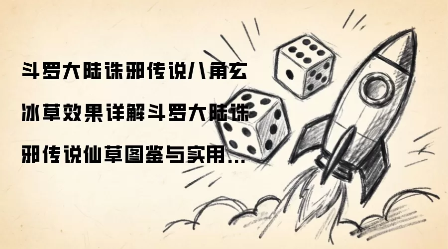 斗罗大陆诛邪传说八角玄冰草效果详解 斗罗大陆诛邪传说实用攻略与仙草图鉴
