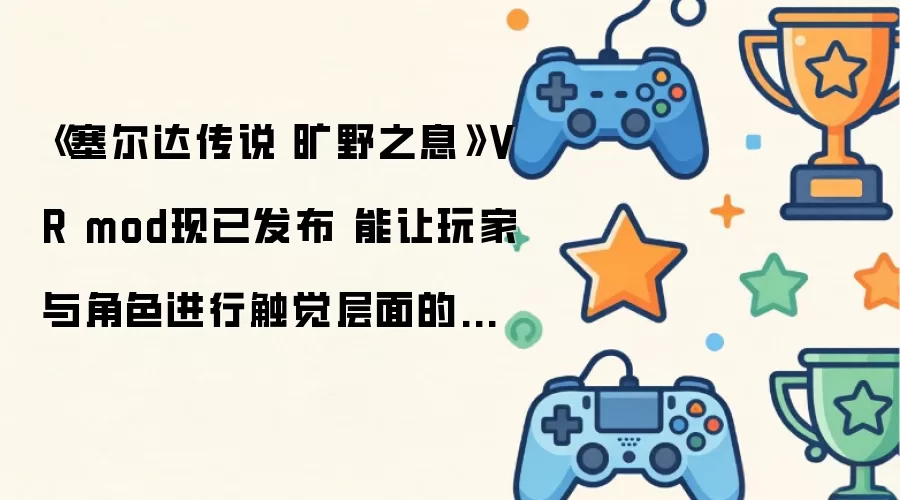 塞尔达传说 旷野之息VR mod现已发布 能让玩家与角色进行触觉层面的互动