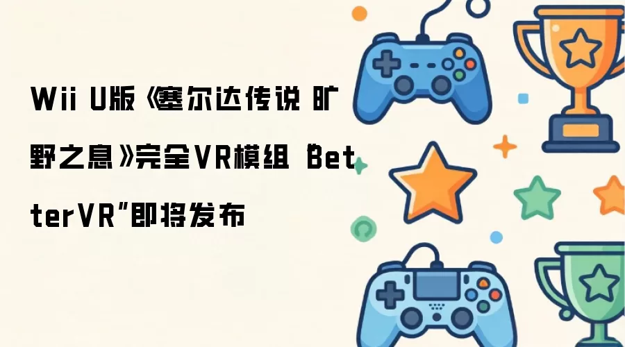 Wii U版《塞尔达传说 旷野之息》完全VR模组“BetterVR”即将推出