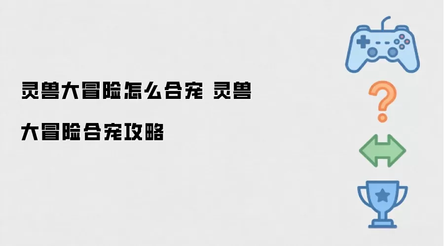 灵兽大冒险合宠攻略 灵兽大冒险怎么合宠