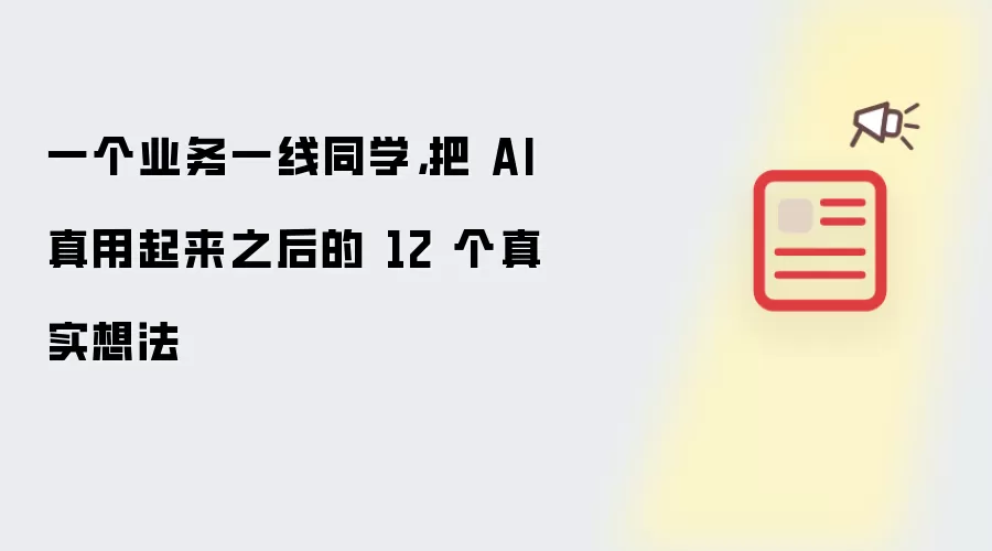 一个业务一线同学,把 AI 真用起来之后的 12 个真实想法