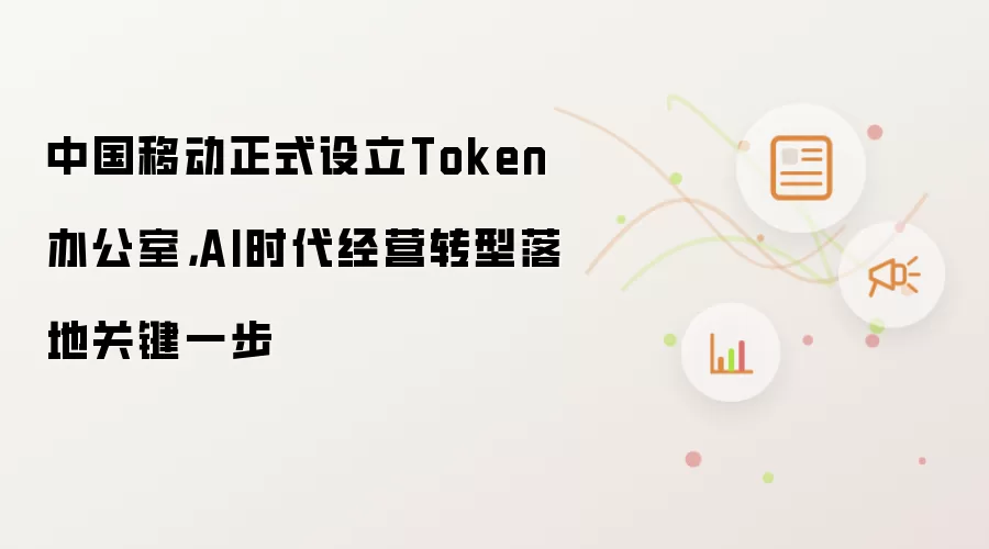 中国移动正式设立Token办公室,AI时代经营转型落地关键一步