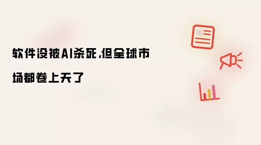 软件没被AI杀死，但全球市场都卷上天了