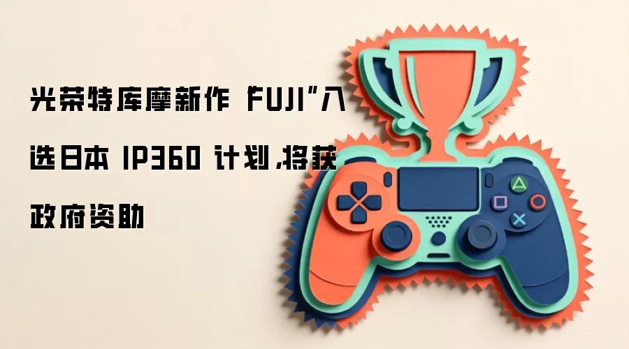 光荣特库摩新作“FUJI”入选日本 IP360 计划，将获政府资助