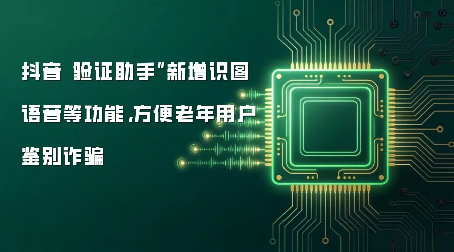 抖音“验证助手”新增识图语音等功能,方便老年用户鉴别诈骗