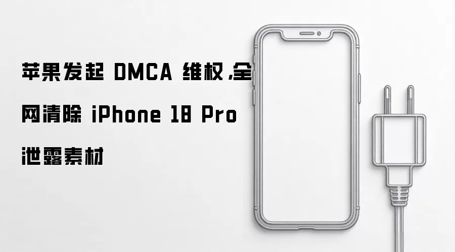 苹果发起 DMCA 维权，全网清除 iPhone 18 Pro 泄露素材