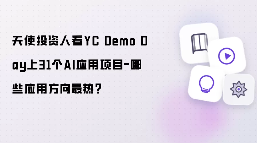天使投资人看YC Demo Day上31个AI应用项目-哪些应用方向最热?