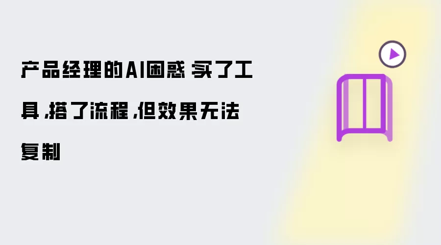 产品经理的AI困惑：买了工具，搭了流程，但效果无法复制