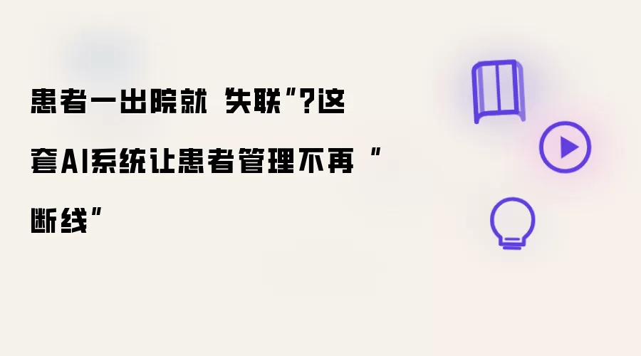 患者一出院就“失联”？这套AI系统让患者管理不再“断线”