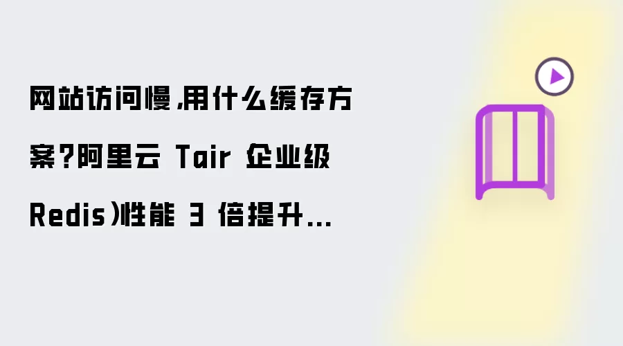 网站访问慢,用什么缓存方案?阿里云 Tair(企业级 Redis)性能 3 倍提升首选