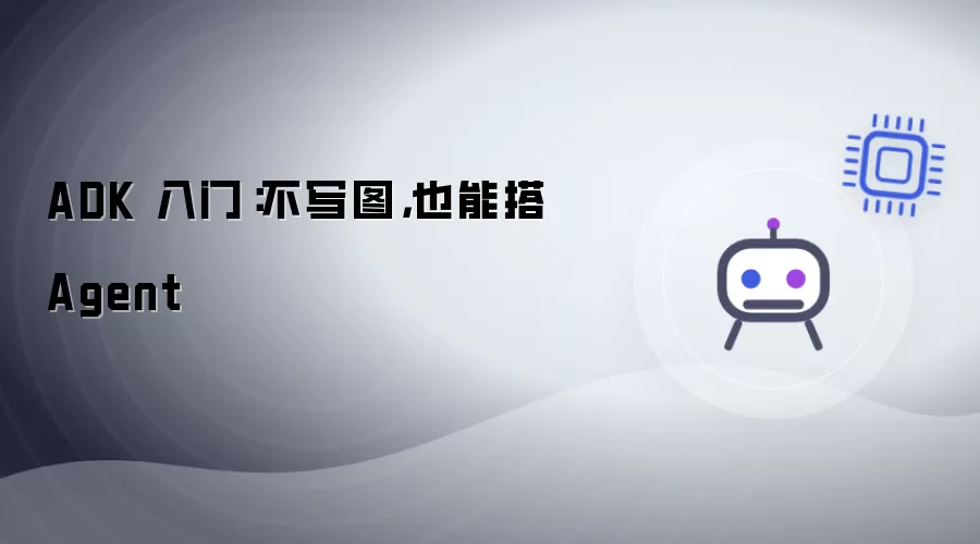 ADK 入门：不写图:也能搭 Agent