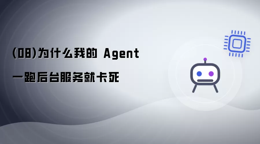 (08)为何我的 Agent 一跑后台服务就卡死