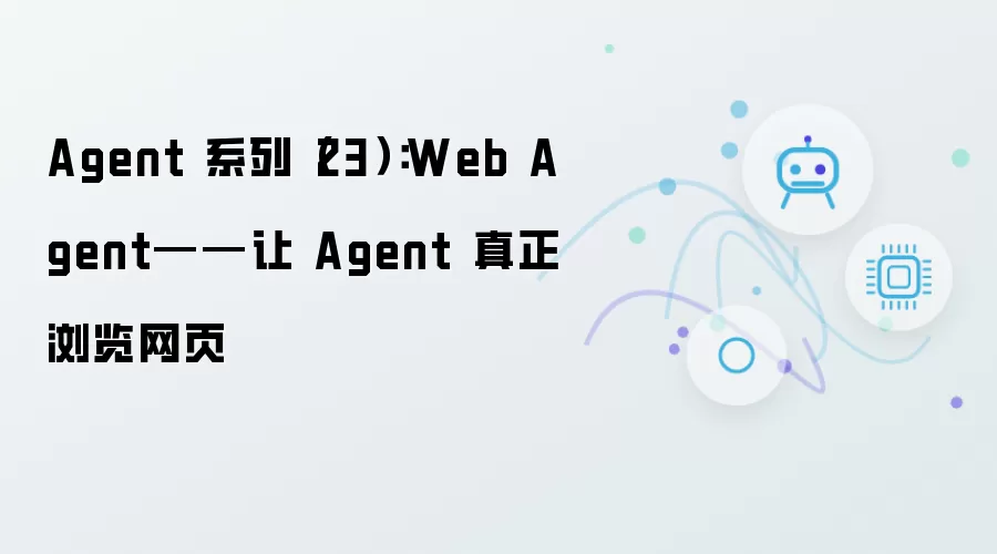 Agent 系列（23）：Web Agent - 让 Agent 真正浏览网页