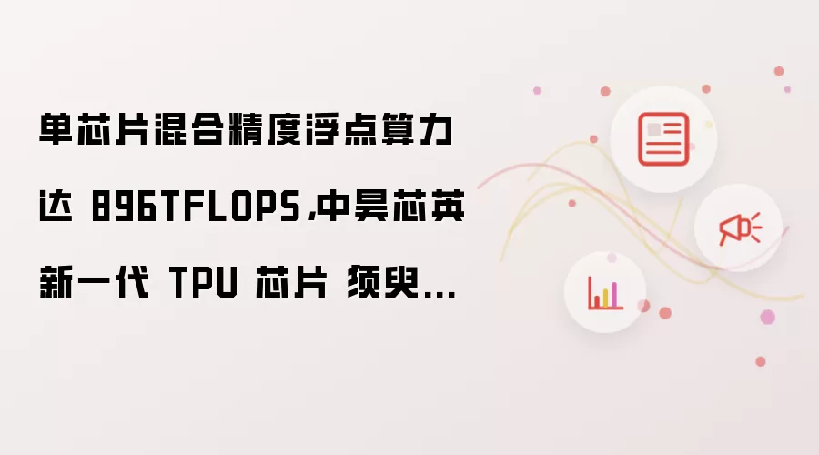 单芯片混合精度浮点算力达 896TFLOPS：中昊芯英新一代 TPU 芯片「须臾」发布