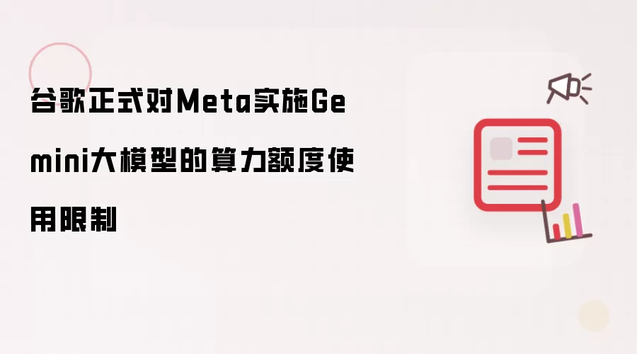 谷歌正式向Meta实施Gemini大模型算力额度使用限制