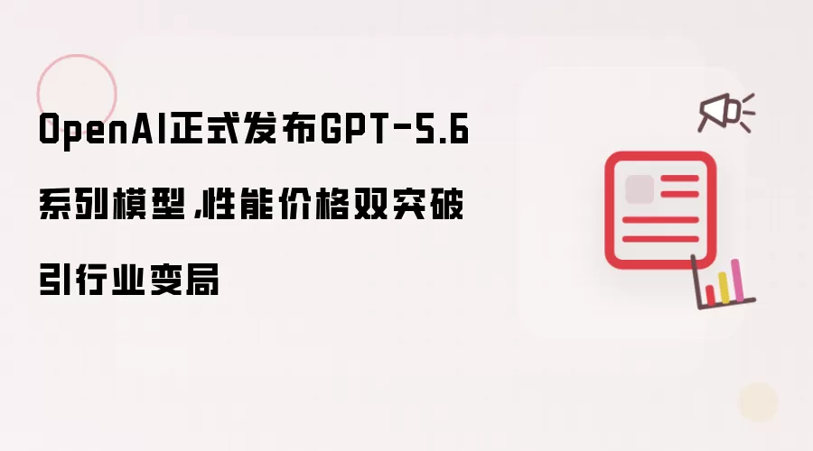 OpenAI正式发布GPT-5.6系列模型：性能价格双突破引行业变局