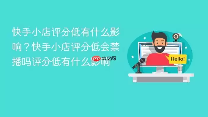 快手小店评分低有什么影响:快手小店评分低会禁播吗评分低有什么影响