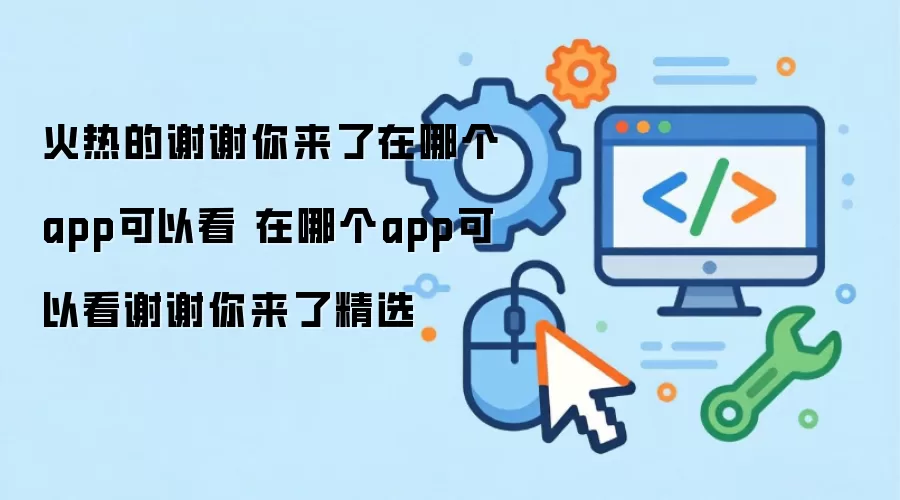 火热的谢谢你来了在哪个app能看 在哪个app能看谢谢你来了精选