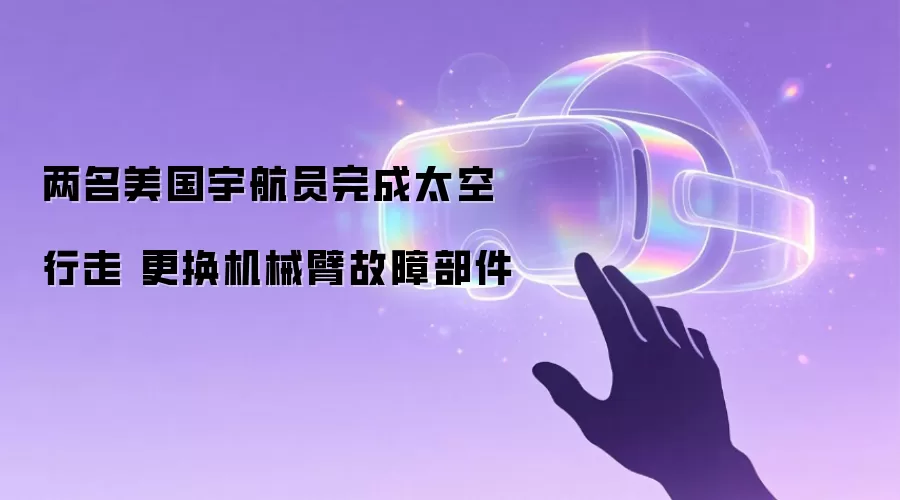 两名美国宇航员完成出舱任务 更换机械臂损坏部件