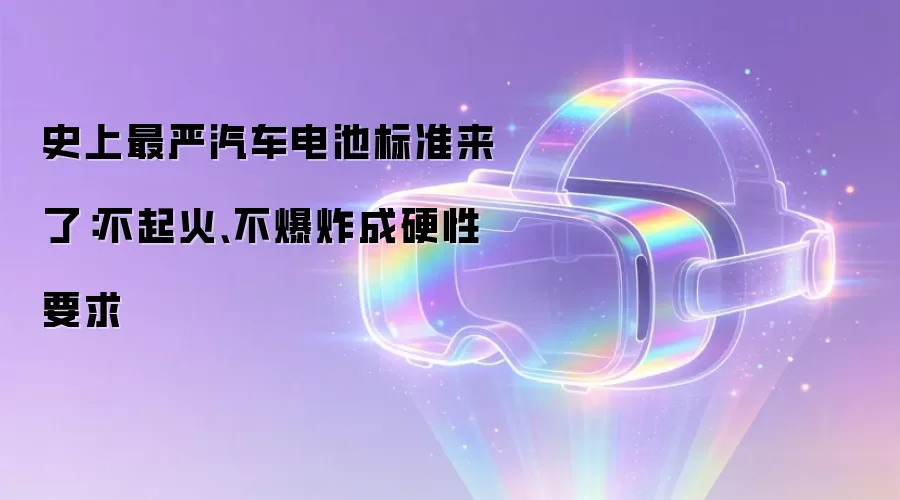 史上最严汽车电池标准来了：不起火不爆炸成硬性要求