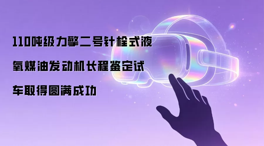 110吨级力擎二号针栓式液氧煤油发动机长程鉴定试车收获圆满成功