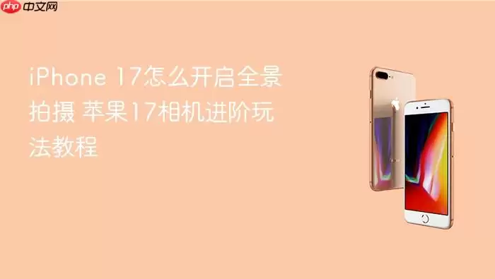 iPhone 17如何开启全景拍摄 苹果17相机进阶玩法教程